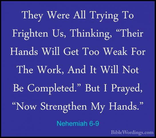 Nehemiah 6-9 - They Were All Trying To Frighten Us, Thinking, "ThThey Were All Trying To Frighten Us, Thinking, "Their Hands Will Get Too Weak For The Work, And It Will Not Be Completed." But I Prayed, "Now Strengthen My Hands." 