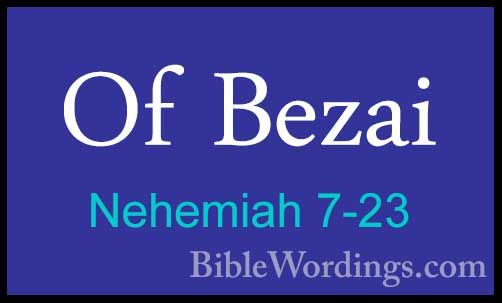 Nehemiah 7-23 - Of BezaiOf Bezai  