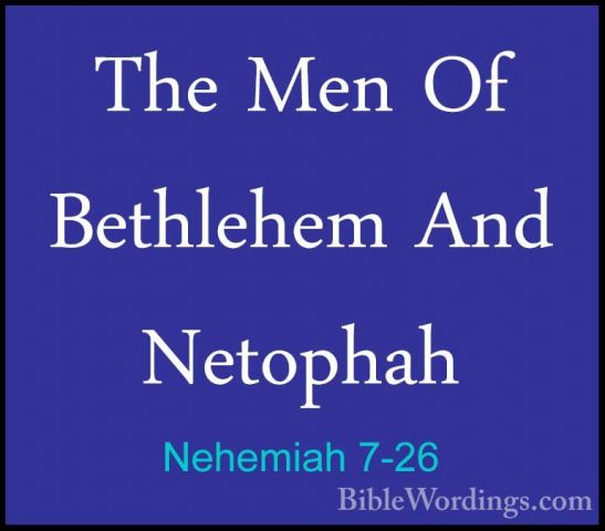 Nehemiah 7-26 - The Men Of Bethlehem And NetophahThe Men Of Bethlehem And Netophah  