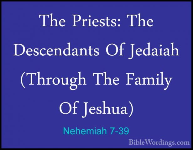 Nehemiah 7-39 - The Priests: The Descendants Of Jedaiah (ThroughThe Priests: The Descendants Of Jedaiah (Through The Family Of Jeshua)  