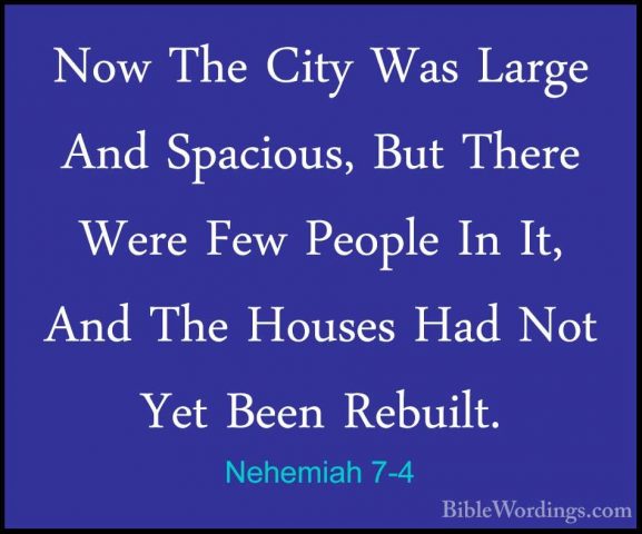 Nehemiah 7-4 - Now The City Was Large And Spacious, But There WerNow The City Was Large And Spacious, But There Were Few People In It, And The Houses Had Not Yet Been Rebuilt. 