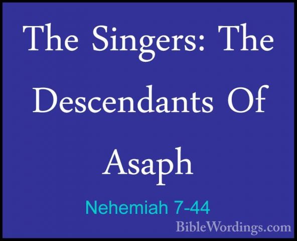 Nehemiah 7-44 - The Singers: The Descendants Of AsaphThe Singers: The Descendants Of Asaph  