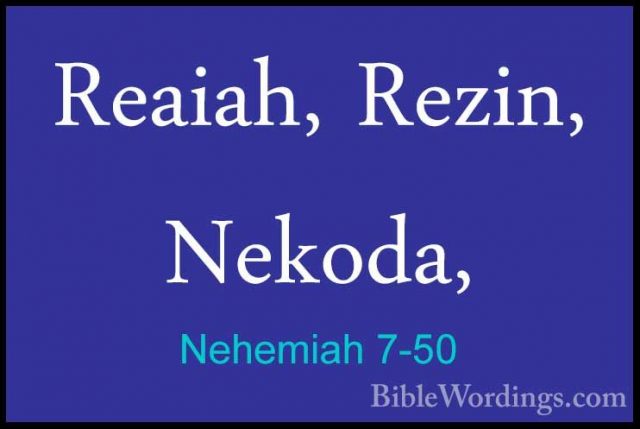 Nehemiah 7-50 - Reaiah, Rezin, Nekoda,Reaiah, Rezin, Nekoda, 