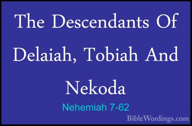 Nehemiah 7-62 - The Descendants Of Delaiah, Tobiah And NekodaThe Descendants Of Delaiah, Tobiah And Nekoda  