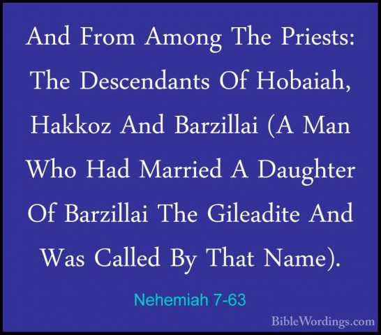 Nehemiah 7-63 - And From Among The Priests: The Descendants Of HoAnd From Among The Priests: The Descendants Of Hobaiah, Hakkoz And Barzillai (A Man Who Had Married A Daughter Of Barzillai The Gileadite And Was Called By That Name). 
