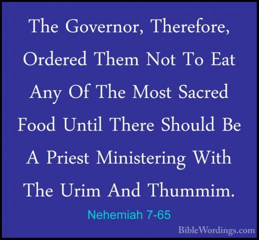 Nehemiah 7-65 - The Governor, Therefore, Ordered Them Not To EatThe Governor, Therefore, Ordered Them Not To Eat Any Of The Most Sacred Food Until There Should Be A Priest Ministering With The Urim And Thummim. 