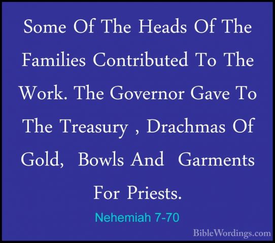 Nehemiah 7-70 - Some Of The Heads Of The Families Contributed ToSome Of The Heads Of The Families Contributed To The Work. The Governor Gave To The Treasury , Drachmas Of Gold,  Bowls And  Garments For Priests. 