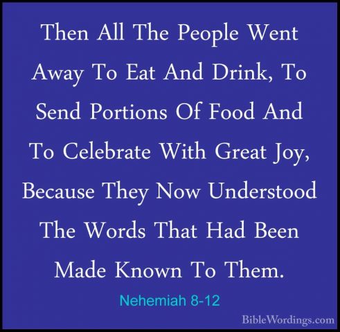 Nehemiah 8-12 - Then All The People Went Away To Eat And Drink, TThen All The People Went Away To Eat And Drink, To Send Portions Of Food And To Celebrate With Great Joy, Because They Now Understood The Words That Had Been Made Known To Them. 