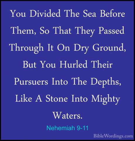 Nehemiah 9-11 - You Divided The Sea Before Them, So That They PasYou Divided The Sea Before Them, So That They Passed Through It On Dry Ground, But You Hurled Their Pursuers Into The Depths, Like A Stone Into Mighty Waters. 