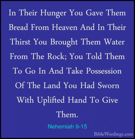 Nehemiah 9-15 - In Their Hunger You Gave Them Bread From Heaven AIn Their Hunger You Gave Them Bread From Heaven And In Their Thirst You Brought Them Water From The Rock; You Told Them To Go In And Take Possession Of The Land You Had Sworn With Uplifted Hand To Give Them. 