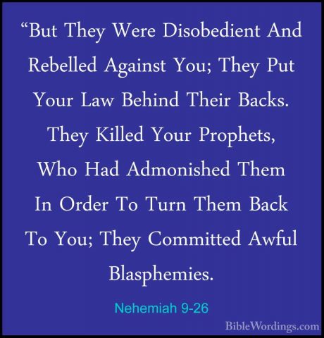 Nehemiah 9-26 - "But They Were Disobedient And Rebelled Against Y"But They Were Disobedient And Rebelled Against You; They Put Your Law Behind Their Backs. They Killed Your Prophets, Who Had Admonished Them In Order To Turn Them Back To You; They Committed Awful Blasphemies. 