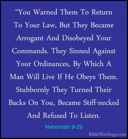 Nehemiah 9-29 - "You Warned Them To Return To Your Law, But They"You Warned Them To Return To Your Law, But They Became Arrogant And Disobeyed Your Commands. They Sinned Against Your Ordinances, By Which A Man Will Live If He Obeys Them. Stubbornly They Turned Their Backs On You, Became Stiff-necked And Refused To Listen. 