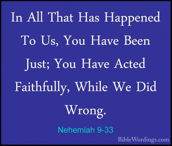 Nehemiah 9-33 - In All That Has Happened To Us, You Have Been JusIn All That Has Happened To Us, You Have Been Just; You Have Acted Faithfully, While We Did Wrong. 