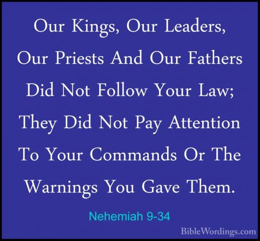 Nehemiah 9-34 - Our Kings, Our Leaders, Our Priests And Our FatheOur Kings, Our Leaders, Our Priests And Our Fathers Did Not Follow Your Law; They Did Not Pay Attention To Your Commands Or The Warnings You Gave Them. 