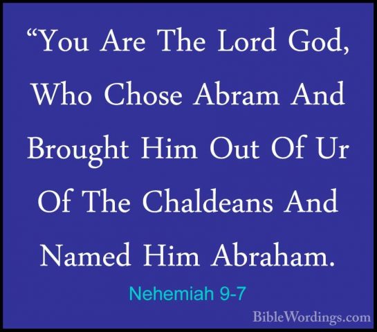 Nehemiah 9-7 - "You Are The Lord God, Who Chose Abram And Brought"You Are The Lord God, Who Chose Abram And Brought Him Out Of Ur Of The Chaldeans And Named Him Abraham. 