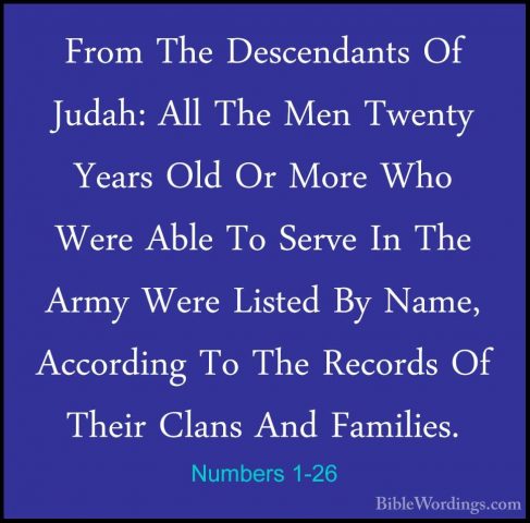 Numbers 1-26 - From The Descendants Of Judah: All The Men TwentyFrom The Descendants Of Judah: All The Men Twenty Years Old Or More Who Were Able To Serve In The Army Were Listed By Name, According To The Records Of Their Clans And Families. 