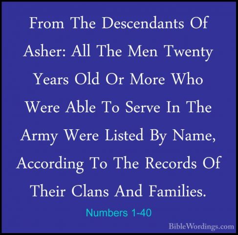 Numbers 1-40 - From The Descendants Of Asher: All The Men TwentyFrom The Descendants Of Asher: All The Men Twenty Years Old Or More Who Were Able To Serve In The Army Were Listed By Name, According To The Records Of Their Clans And Families. 