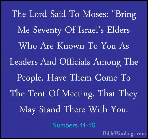 Numbers 11-16 - The Lord Said To Moses: "Bring Me Seventy Of IsraThe Lord Said To Moses: "Bring Me Seventy Of Israel's Elders Who Are Known To You As Leaders And Officials Among The People. Have Them Come To The Tent Of Meeting, That They May Stand There With You. 