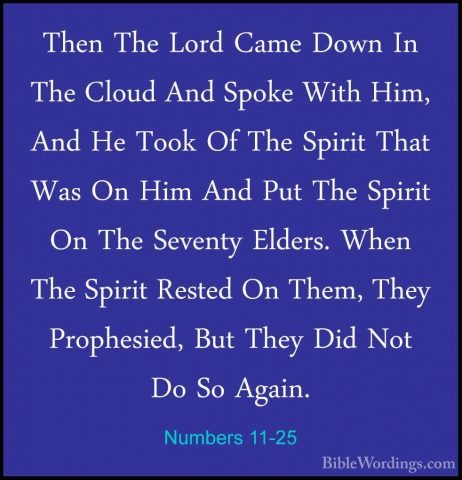 Numbers 11-25 - Then The Lord Came Down In The Cloud And Spoke WiThen The Lord Came Down In The Cloud And Spoke With Him, And He Took Of The Spirit That Was On Him And Put The Spirit On The Seventy Elders. When The Spirit Rested On Them, They Prophesied, But They Did Not Do So Again. 