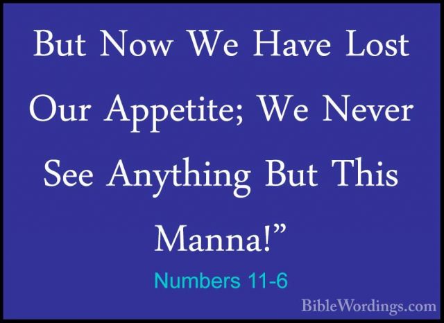 Numbers 11-6 - But Now We Have Lost Our Appetite; We Never See AnBut Now We Have Lost Our Appetite; We Never See Anything But This Manna!" 