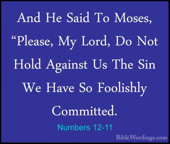 Numbers 12-11 - And He Said To Moses, "Please, My Lord, Do Not HoAnd He Said To Moses, "Please, My Lord, Do Not Hold Against Us The Sin We Have So Foolishly Committed. 