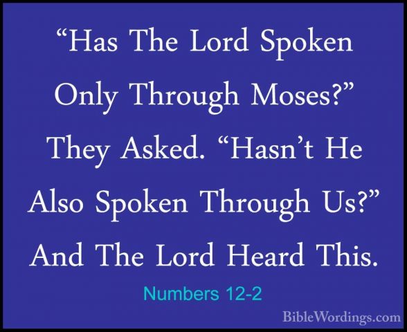 Numbers 12-2 - "Has The Lord Spoken Only Through Moses?" They Ask"Has The Lord Spoken Only Through Moses?" They Asked. "Hasn't He Also Spoken Through Us?" And The Lord Heard This. 