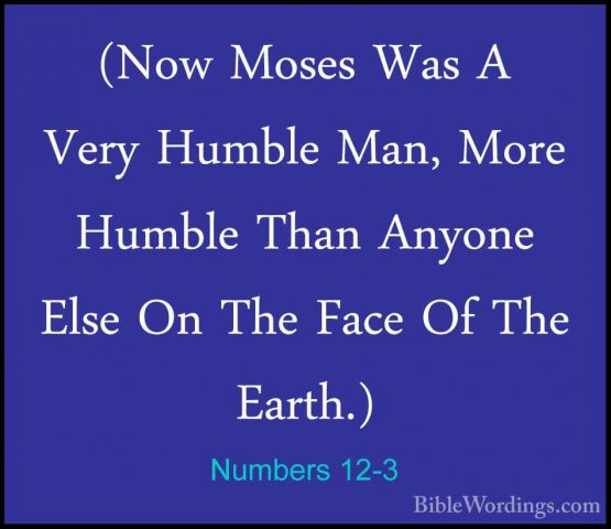 Numbers 12-3 - (Now Moses Was A Very Humble Man, More Humble Than(Now Moses Was A Very Humble Man, More Humble Than Anyone Else On The Face Of The Earth.) 