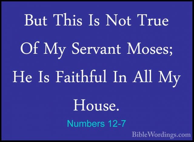 Numbers 12-7 - But This Is Not True Of My Servant Moses; He Is FaBut This Is Not True Of My Servant Moses; He Is Faithful In All My House. 