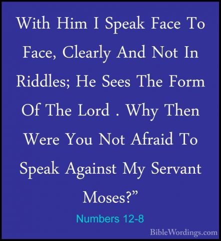 Numbers 12-8 - With Him I Speak Face To Face, Clearly And Not InWith Him I Speak Face To Face, Clearly And Not In Riddles; He Sees The Form Of The Lord . Why Then Were You Not Afraid To Speak Against My Servant Moses?" 