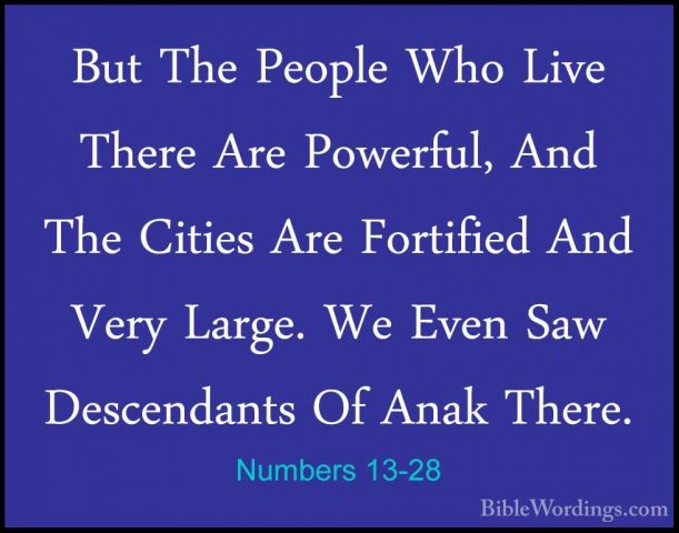 Numbers 13-28 - But The People Who Live There Are Powerful, And TBut The People Who Live There Are Powerful, And The Cities Are Fortified And Very Large. We Even Saw Descendants Of Anak There. 