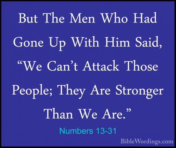 Numbers 13-31 - But The Men Who Had Gone Up With Him Said, "We CaBut The Men Who Had Gone Up With Him Said, "We Can't Attack Those People; They Are Stronger Than We Are." 
