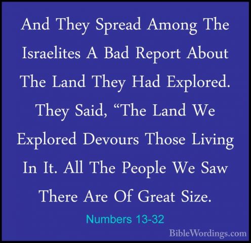 Numbers 13-32 - And They Spread Among The Israelites A Bad ReportAnd They Spread Among The Israelites A Bad Report About The Land They Had Explored. They Said, "The Land We Explored Devours Those Living In It. All The People We Saw There Are Of Great Size. 