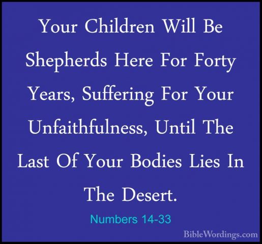 Numbers 14-33 - Your Children Will Be Shepherds Here For Forty YeYour Children Will Be Shepherds Here For Forty Years, Suffering For Your Unfaithfulness, Until The Last Of Your Bodies Lies In The Desert. 
