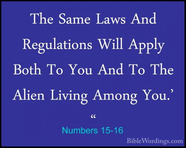 Numbers 15-16 - The Same Laws And Regulations Will Apply Both ToThe Same Laws And Regulations Will Apply Both To You And To The Alien Living Among You.' " 