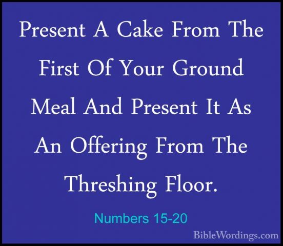 Numbers 15-20 - Present A Cake From The First Of Your Ground MealPresent A Cake From The First Of Your Ground Meal And Present It As An Offering From The Threshing Floor. 