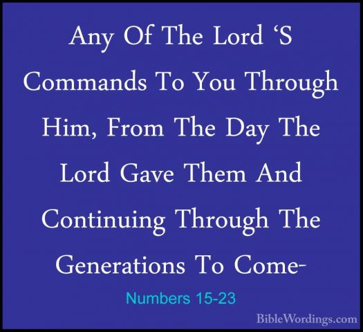 Numbers 15-23 - Any Of The Lord 'S Commands To You Through Him, FAny Of The Lord 'S Commands To You Through Him, From The Day The Lord Gave Them And Continuing Through The Generations To Come- 