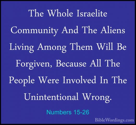Numbers 15-26 - The Whole Israelite Community And The Aliens LiviThe Whole Israelite Community And The Aliens Living Among Them Will Be Forgiven, Because All The People Were Involved In The Unintentional Wrong. 