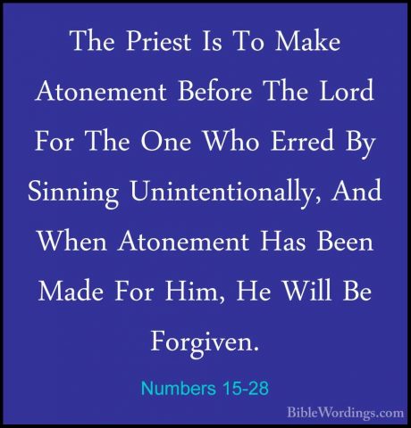 Numbers 15-28 - The Priest Is To Make Atonement Before The Lord FThe Priest Is To Make Atonement Before The Lord For The One Who Erred By Sinning Unintentionally, And When Atonement Has Been Made For Him, He Will Be Forgiven. 