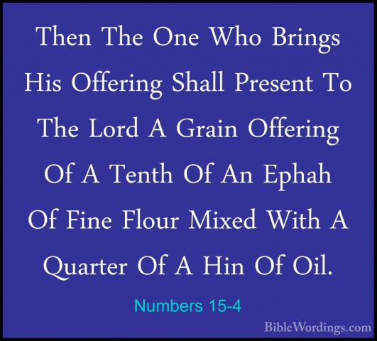 Numbers 15-4 - Then The One Who Brings His Offering Shall PresentThen The One Who Brings His Offering Shall Present To The Lord A Grain Offering Of A Tenth Of An Ephah Of Fine Flour Mixed With A Quarter Of A Hin Of Oil. 
