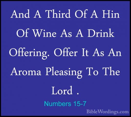 Numbers 15-7 - And A Third Of A Hin Of Wine As A Drink Offering.And A Third Of A Hin Of Wine As A Drink Offering. Offer It As An Aroma Pleasing To The Lord . 