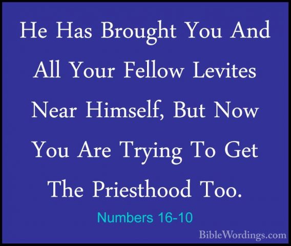 Numbers 16-10 - He Has Brought You And All Your Fellow Levites NeHe Has Brought You And All Your Fellow Levites Near Himself, But Now You Are Trying To Get The Priesthood Too. 