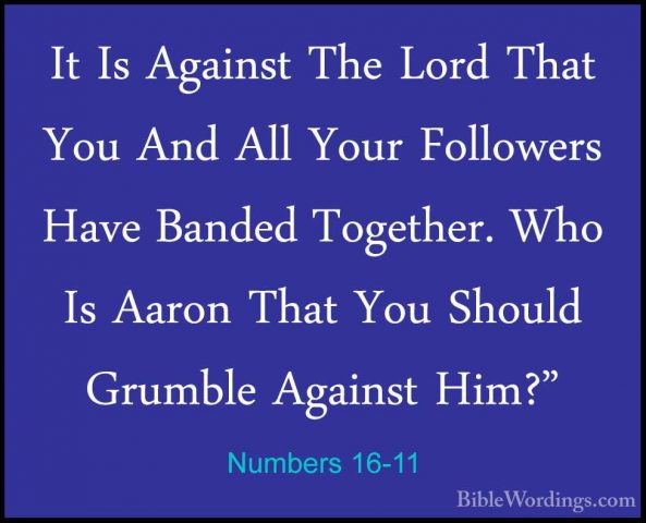 Numbers 16-11 - It Is Against The Lord That You And All Your FollIt Is Against The Lord That You And All Your Followers Have Banded Together. Who Is Aaron That You Should Grumble Against Him?" 