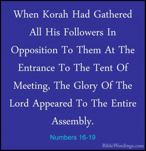Numbers 16-19 - When Korah Had Gathered All His Followers In OppoWhen Korah Had Gathered All His Followers In Opposition To Them At The Entrance To The Tent Of Meeting, The Glory Of The Lord Appeared To The Entire Assembly. 