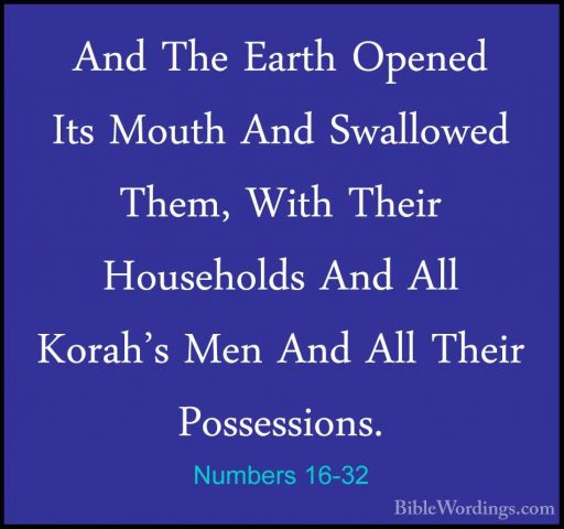 Numbers 16-32 - And The Earth Opened Its Mouth And Swallowed ThemAnd The Earth Opened Its Mouth And Swallowed Them, With Their Households And All Korah's Men And All Their Possessions. 