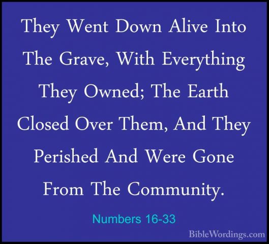 Numbers 16-33 - They Went Down Alive Into The Grave, With EverythThey Went Down Alive Into The Grave, With Everything They Owned; The Earth Closed Over Them, And They Perished And Were Gone From The Community. 