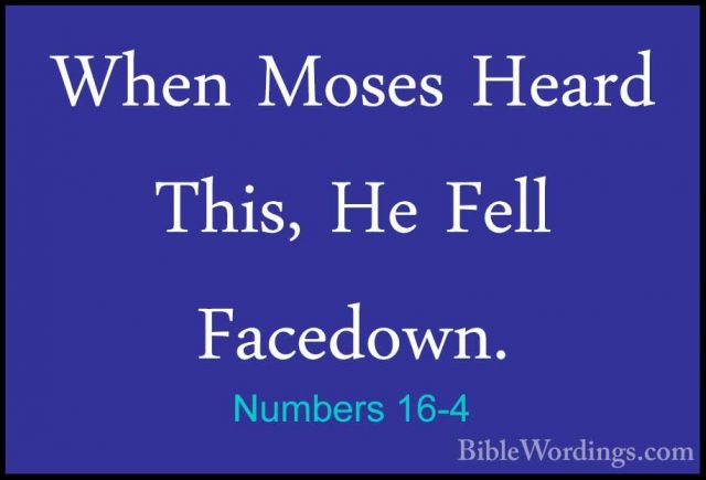 Numbers 16-4 - When Moses Heard This, He Fell Facedown.When Moses Heard This, He Fell Facedown. 