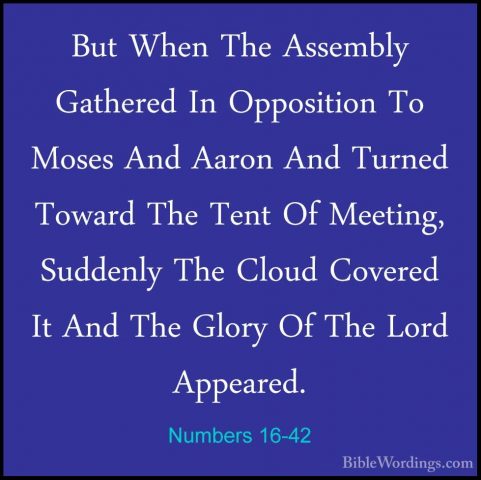 Numbers 16-42 - But When The Assembly Gathered In Opposition To MBut When The Assembly Gathered In Opposition To Moses And Aaron And Turned Toward The Tent Of Meeting, Suddenly The Cloud Covered It And The Glory Of The Lord Appeared. 