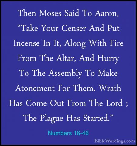 Numbers 16-46 - Then Moses Said To Aaron, "Take Your Censer And PThen Moses Said To Aaron, "Take Your Censer And Put Incense In It, Along With Fire From The Altar, And Hurry To The Assembly To Make Atonement For Them. Wrath Has Come Out From The Lord ; The Plague Has Started." 
