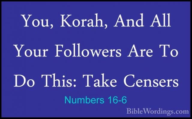 Numbers 16-6 - You, Korah, And All Your Followers Are To Do This:You, Korah, And All Your Followers Are To Do This: Take Censers 