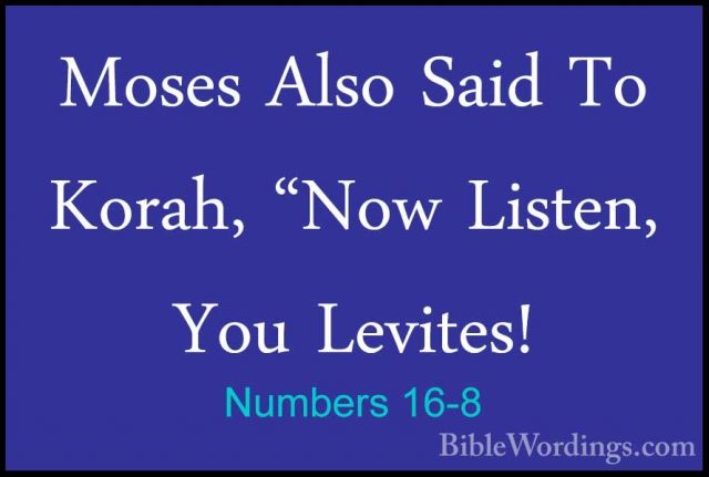 Numbers 16-8 - Moses Also Said To Korah, "Now Listen, You LevitesMoses Also Said To Korah, "Now Listen, You Levites! 